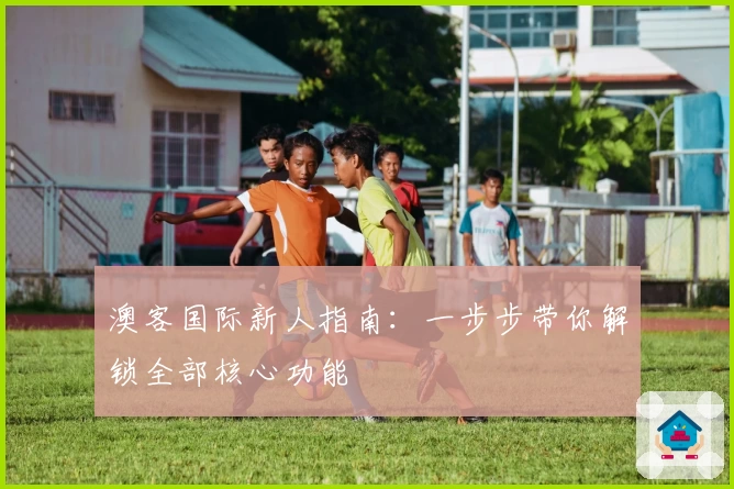 澳客国际新人指南：一步步带你解锁全部核心功能