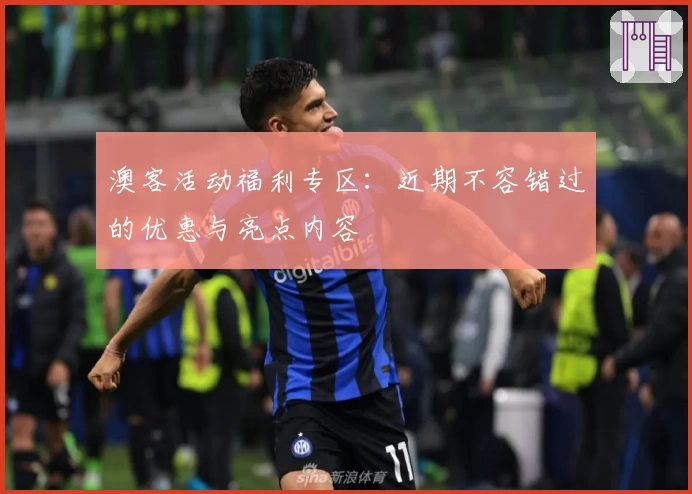 澳客活动福利专区：近期不容错过的优惠与亮点内容