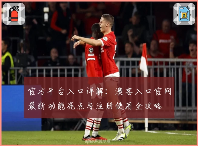 官方平台入口详解：澳客入口官网最新功能亮点与注册使用全攻略