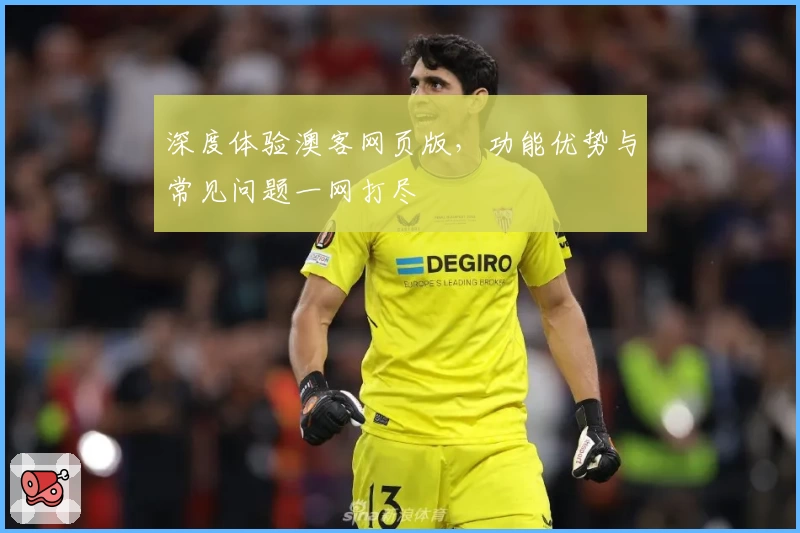 深度体验澳客网页版，功能优势与常见问题一网打尽