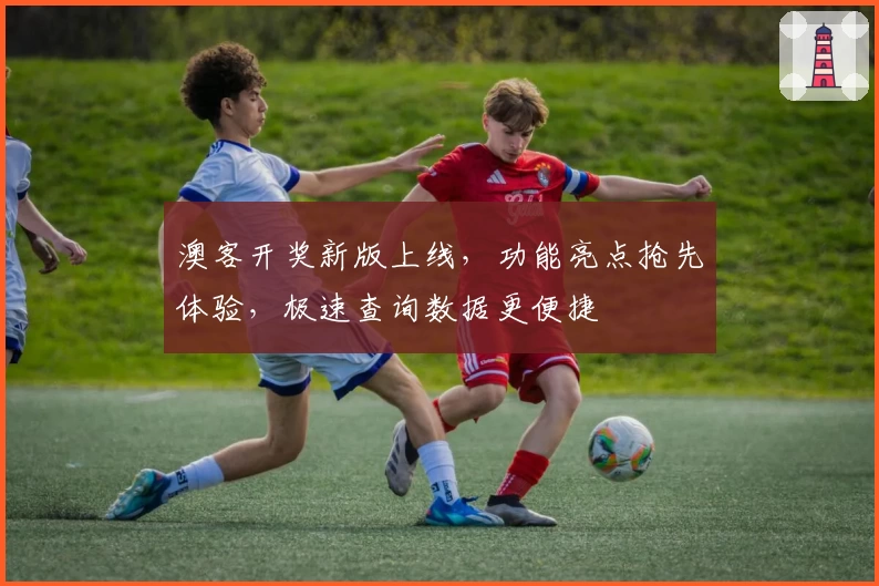 澳客开奖新版上线，功能亮点抢先体验，极速查询数据更便捷