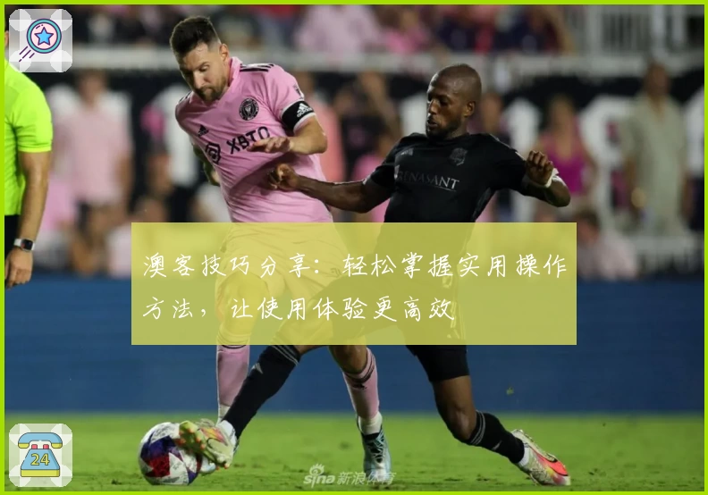 澳客技巧分享：轻松掌握实用操作方法，让使用体验更高效