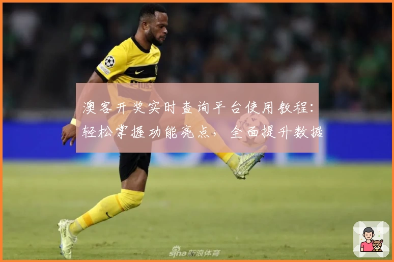 澳客开奖实时查询平台使用教程:轻松掌握功能亮点,全面提升数据分析效率