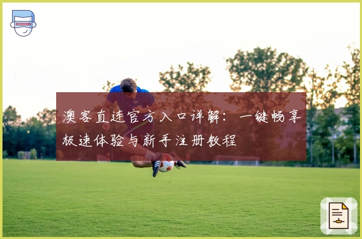 澳客直连官方入口详解：一键畅享极速体验与新手注册教程