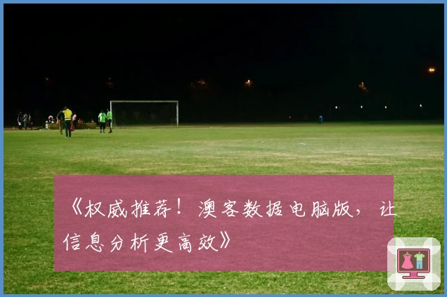 《权威推荐！澳客数据电脑版，让信息分析更高效》