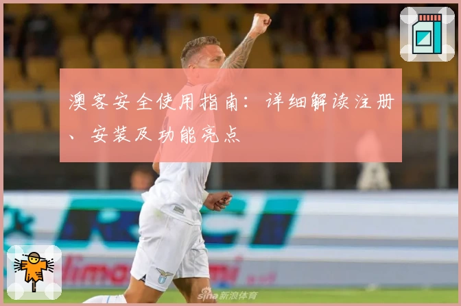 澳客安全使用指南：详细解读注册、安装及功能亮点