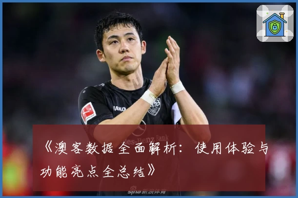 《澳客数据全面解析：使用体验与功能亮点全总结》