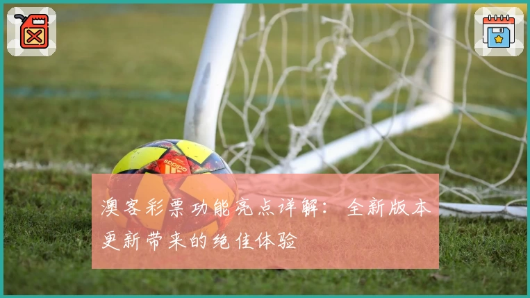 澳客彩票功能亮点详解：全新版本更新带来的绝佳体验