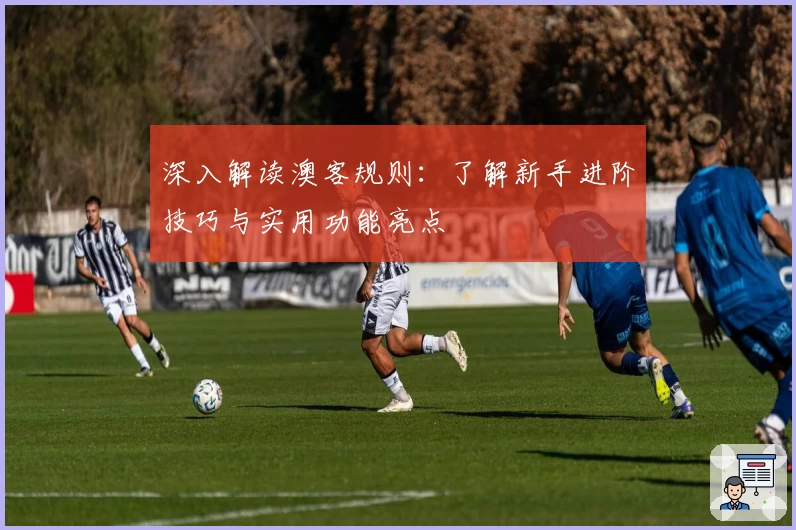 深入解读澳客规则：了解新手进阶技巧与实用功能亮点