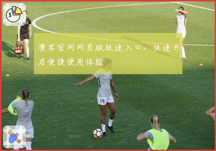 澳客官网网页版极速入口，快速开启便捷使用体验