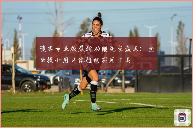 澳客专业版最新功能亮点盘点：全面提升用户体验的实用工具