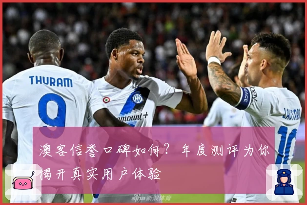 澳客信誉口碑如何？年度测评为你揭开真实用户体验