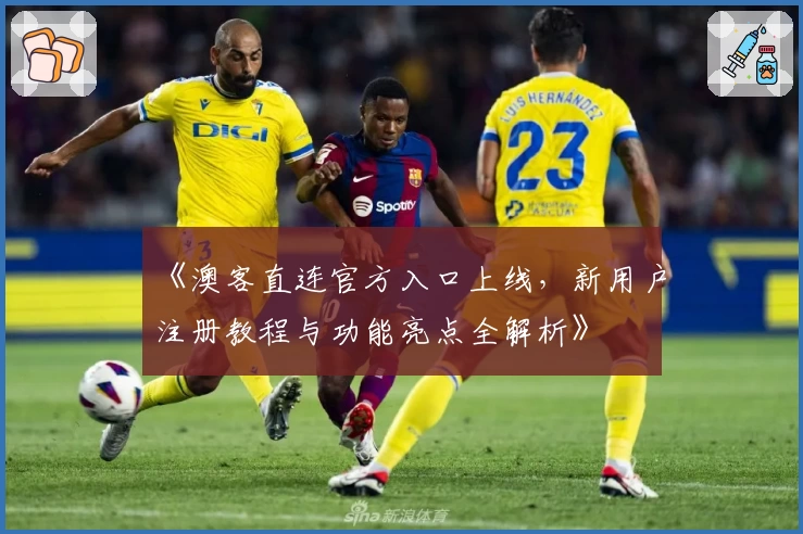 《澳客直连官方入口上线，新用户注册教程与功能亮点全解析》