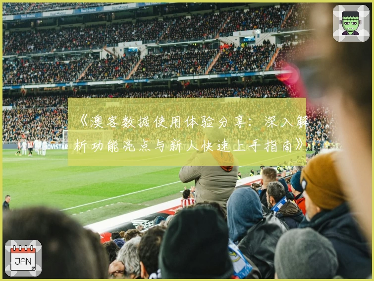 《澳客数据使用体验分享:深入解析功能亮点与新人快速上手指南》