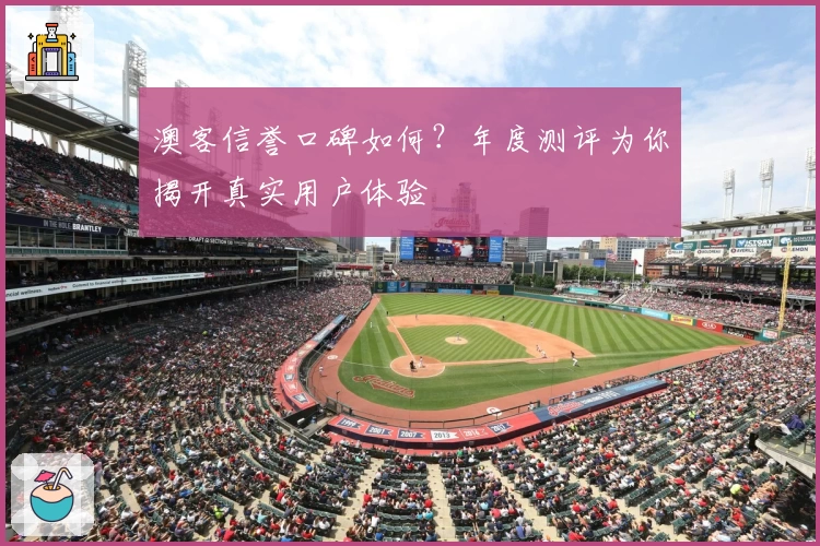 澳客信誉口碑如何？年度测评为你揭开真实用户体验