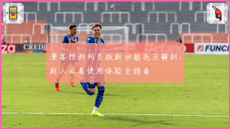 澳客预测网页版新功能亮点解析，新人必看使用体验全指南