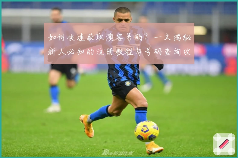 如何快速获取澳客号码？一文揭秘新人必知的注册教程与号码查询攻略