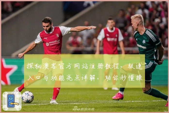 探秘澳客官方网站注册教程，极速入口与功能亮点详解，助你秒懂操作技巧