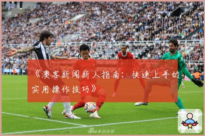 《澳客新闻新人指南：快速上手的实用操作技巧》