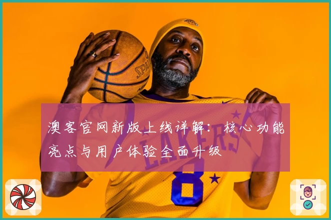 澳客官网新版上线详解:核心功能亮点与用户体验全面升级