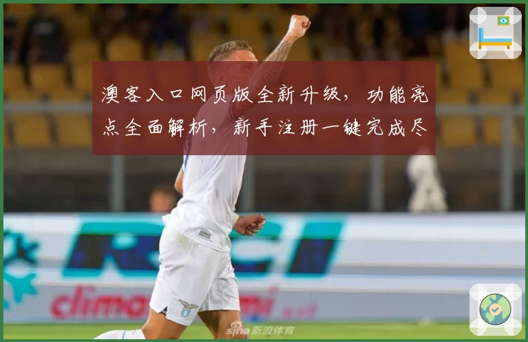 澳客入口网页版全新升级，功能亮点全面解析，新手注册一键完成尽享便捷体验