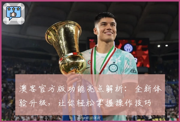 澳客官方版功能亮点解析：全新体验升级，让你轻松掌握操作技巧