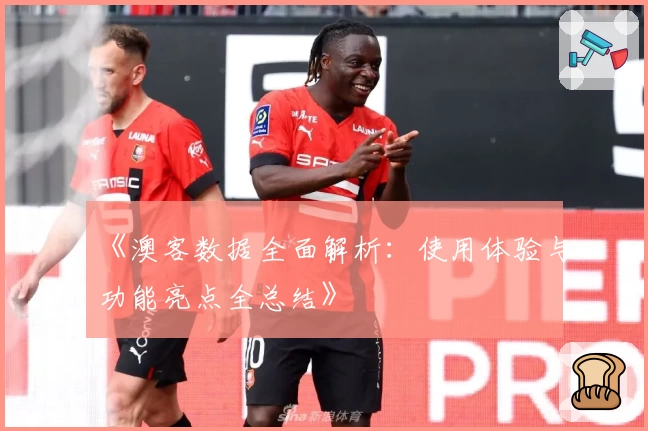 《澳客数据全面解析：使用体验与功能亮点全总结》
