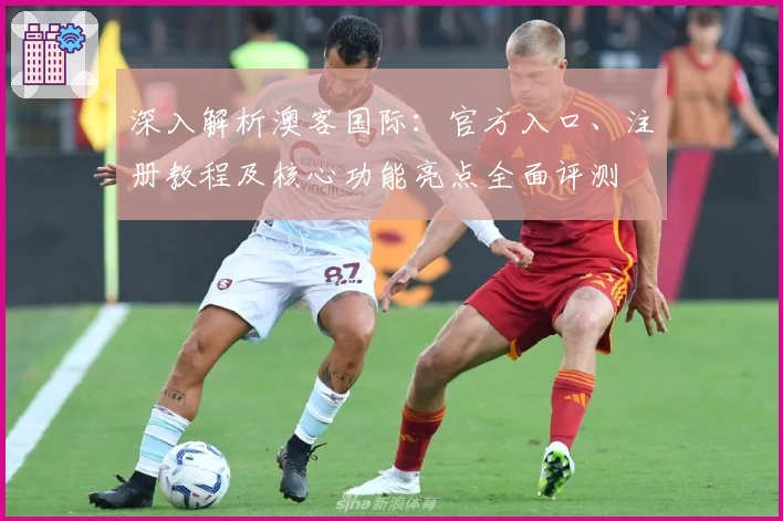 深入解析澳客国际：官方入口、注册教程及核心功能亮点全面评测