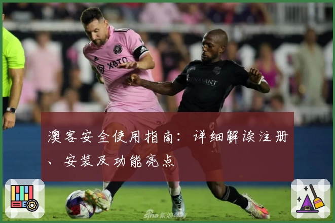 澳客安全使用指南：详细解读注册、安装及功能亮点