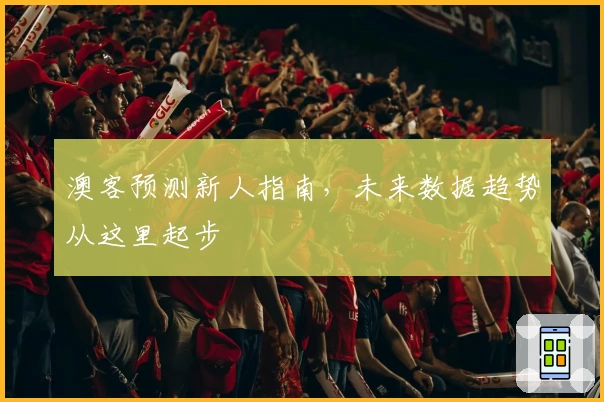 澳客预测新人指南，未来数据趋势从这里起步