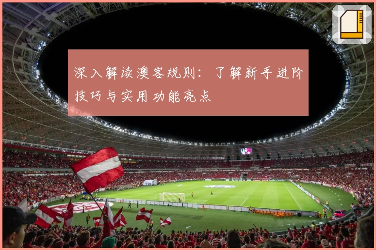 深入解读澳客规则：了解新手进阶技巧与实用功能亮点