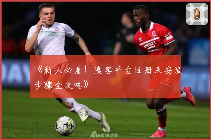《新人必看！澳客平台注册及安装步骤全攻略》