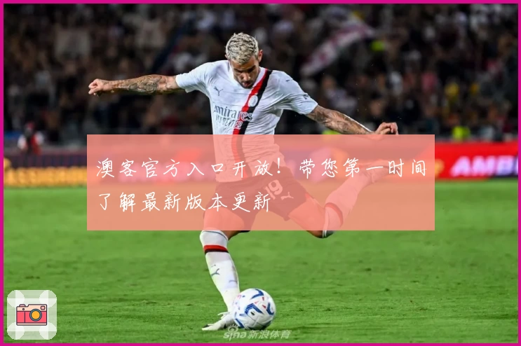 澳客官方入口开放！带您第一时间了解最新版本更新