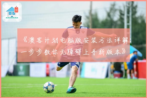 《澳客计划电脑版安装方法详解：一步步教你无障碍上手新版本》