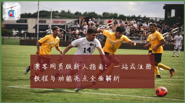 澳客网页版新人指南：一站式注册教程与功能亮点全面解析